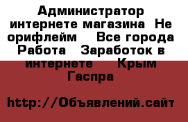 Администратор интернете магазина. Не орифлейм. - Все города Работа » Заработок в интернете   . Крым,Гаспра